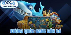 Vương Quốc Game Bắn Cá